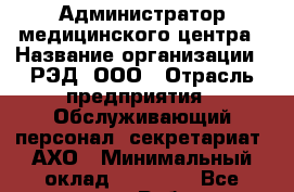 Администратор медицинского центра › Название организации ­ РЭД, ООО › Отрасль предприятия ­ Обслуживающий персонал, секретариат, АХО › Минимальный оклад ­ 55 000 - Все города Работа » Вакансии   . Мордовия респ.